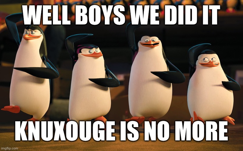Well Boys, We Did It. _____ Is No More | WELL BOYS WE DID IT KNUXOUGE IS NO MORE | image tagged in well boys we did it _____ is no more | made w/ Imgflip meme maker