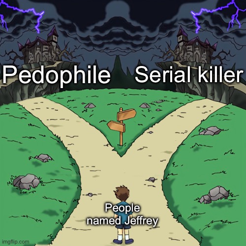 Two paths | Pedophile; Serial killer; People named Jeffrey | image tagged in two paths | made w/ Imgflip meme maker