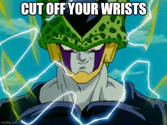 Dragon Ball Z Perfect Cell | CUT OFF YOUR WRISTS | image tagged in dragon ball z perfect cell | made w/ Imgflip meme maker