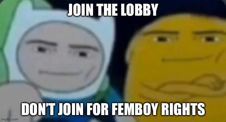 man face adventure time | JOIN THE LOBBY; DON’T JOIN FOR FEMBOY RIGHTS | image tagged in man face adventure time | made w/ Imgflip meme maker