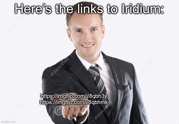 Gimme | Here’s the links to Iridium:; https://imgflip.com/i/8qbh3y
https://imgflip.com/i/8qbhmk | image tagged in gimme | made w/ Imgflip meme maker