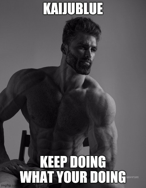 Giga Chad | KAIJUBLUE; KEEP DOING WHAT YOUR DOING | image tagged in giga chad | made w/ Imgflip meme maker