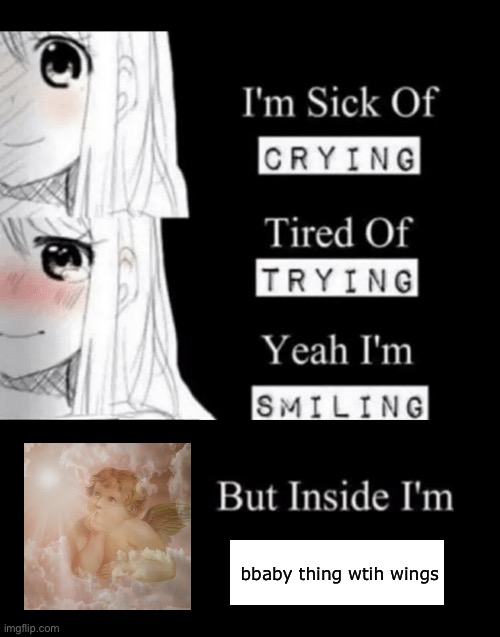 I'm Sick Of Crying | bbaby thing wtih wings | image tagged in i'm sick of crying | made w/ Imgflip meme maker