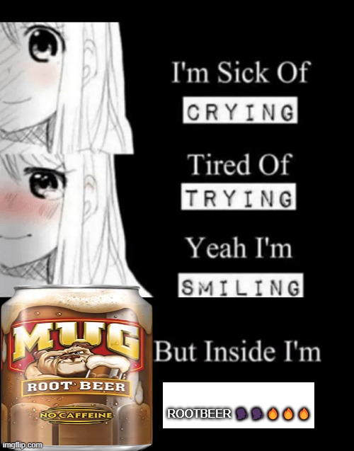 I'm Sick Of Crying | ROOTBEER 🗣️🗣️🔥🔥🔥 | image tagged in i'm sick of crying | made w/ Imgflip meme maker