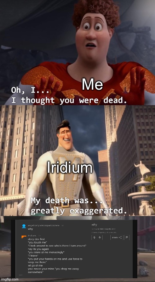 still | Me; Iridium | image tagged in oh i i thought you were dead extended | made w/ Imgflip meme maker