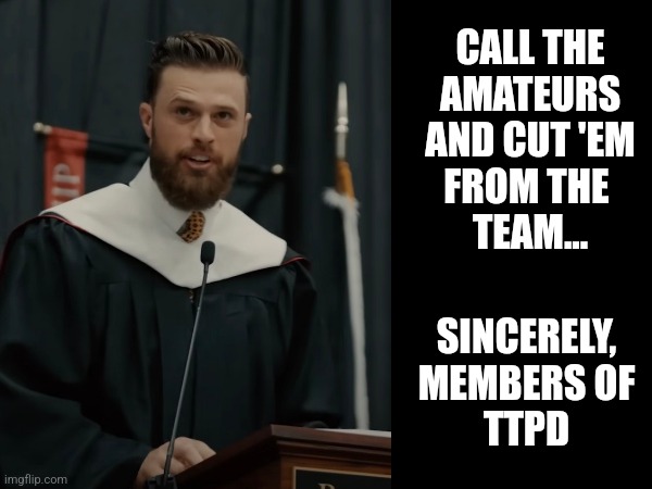 Butker | CALL THE
AMATEURS
AND CUT 'EM
FROM THE 
TEAM... SINCERELY,
MEMBERS OF
TTPD | image tagged in kansas city chiefs | made w/ Imgflip meme maker