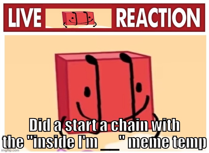 Live boky reaction | Did a start a chain with the "inside I'm __" meme temp | image tagged in live boky reaction | made w/ Imgflip meme maker