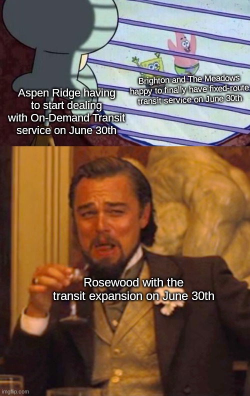 As first heard of from the transit site! Sweet Pisces Saskatoon! | Brighton and The Meadows happy to finally have fixed-route transit service on June 30th; Aspen Ridge having to start dealing with On-Demand Transit service on June 30th; Rosewood with the transit expansion on June 30th | image tagged in spongebob looking out window,memes,laughing leo | made w/ Imgflip meme maker