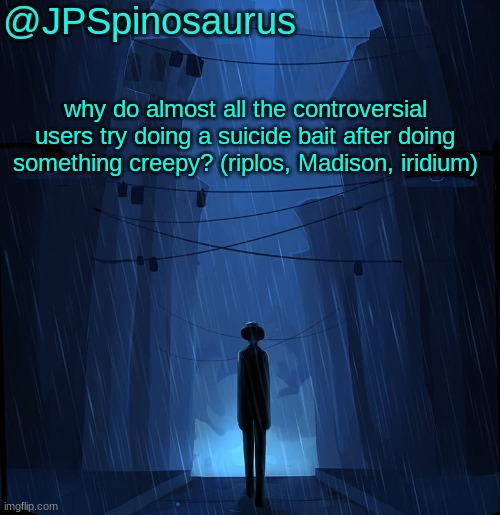 JPSpinosaurus LN announcement temp | why do almost all the controversial users try doing a suicide bait after doing something creepy? (riplos, Madison, iridium) | image tagged in jpspinosaurus ln announcement temp | made w/ Imgflip meme maker