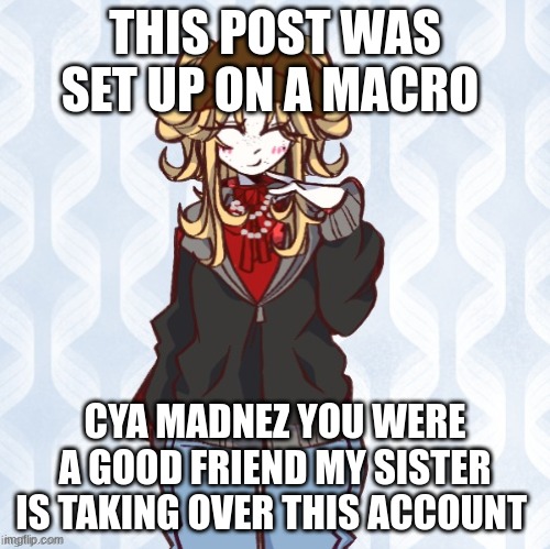 bye MAdnez this site officially drove me insane | THIS POST WAS SET UP ON A MACRO; CYA MADNEZ YOU WERE A GOOD FRIEND MY SISTER IS TAKING OVER THIS ACCOUNT | image tagged in iridium announcement temp made by sure_why_not v1 | made w/ Imgflip meme maker