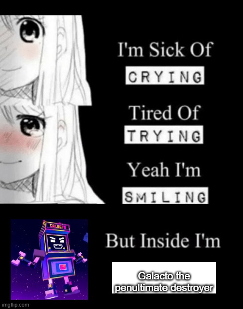 I'm Sick Of Crying | Galacto the penultimate destroyer | image tagged in i'm sick of crying | made w/ Imgflip meme maker