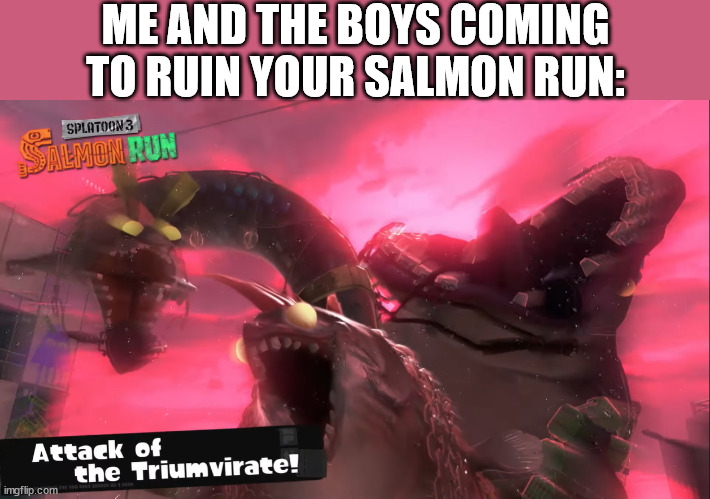 y'all are not ready for the smorgasboard of salmon lords | ME AND THE BOYS COMING TO RUIN YOUR SALMON RUN: | image tagged in splatoon 3 | made w/ Imgflip meme maker