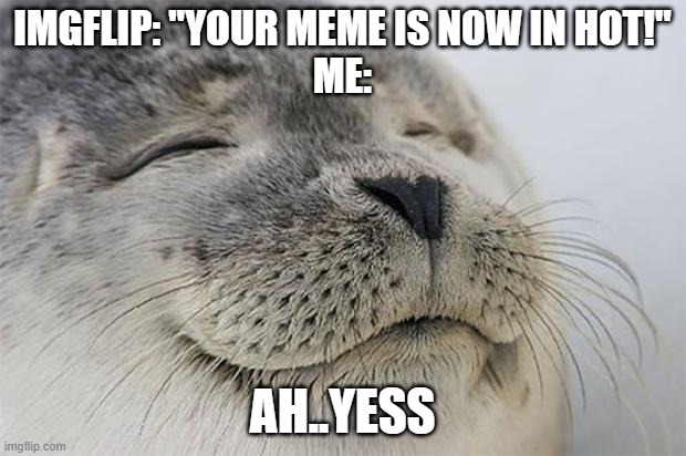 Satisfied Seal Meme | IMGFLIP: "YOUR MEME IS NOW IN HOT!"
ME:; AH..YESS | image tagged in memes,satisfied seal | made w/ Imgflip meme maker