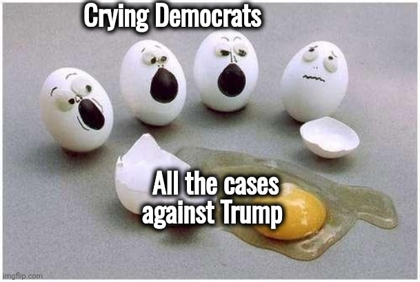 No surprise that they failed again | Crying Democrats; All the cases
against Trump | image tagged in this broken egg,epic fail,incompetence,x x everywhere,fascism doesn't work,indicted right to the white house | made w/ Imgflip meme maker
