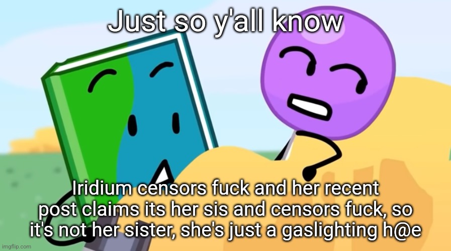 you exhaust me :/ | Just so y'all know; Iridium censors fuck and her recent post claims its her sis and censors fuck, so it's not her sister, she's just a gaslighting h@e | image tagged in you exhaust me / | made w/ Imgflip meme maker