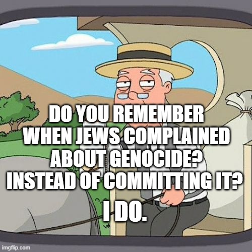 Pepperidge Farm Remembers | DO YOU REMEMBER WHEN JEWS COMPLAINED ABOUT GENOCIDE? INSTEAD OF COMMITTING IT? I DO. | image tagged in memes,pepperidge farm remembers | made w/ Imgflip meme maker