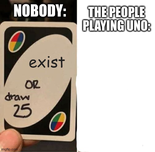 idfk | THE PEOPLE PLAYING UNO:; NOBODY:; exist | image tagged in memes,uno draw 25 cards | made w/ Imgflip meme maker