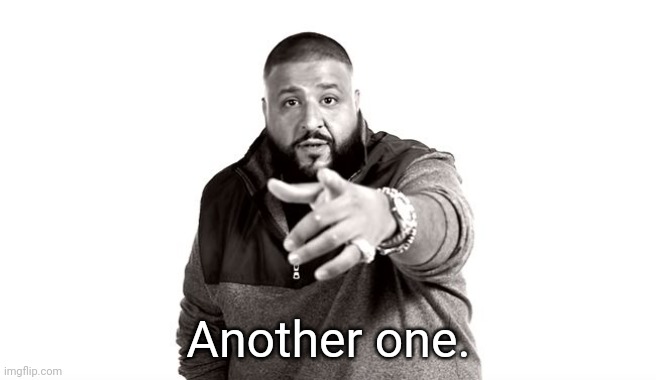 DJ Khaled Another One | Another one. | image tagged in dj khaled another one | made w/ Imgflip meme maker
