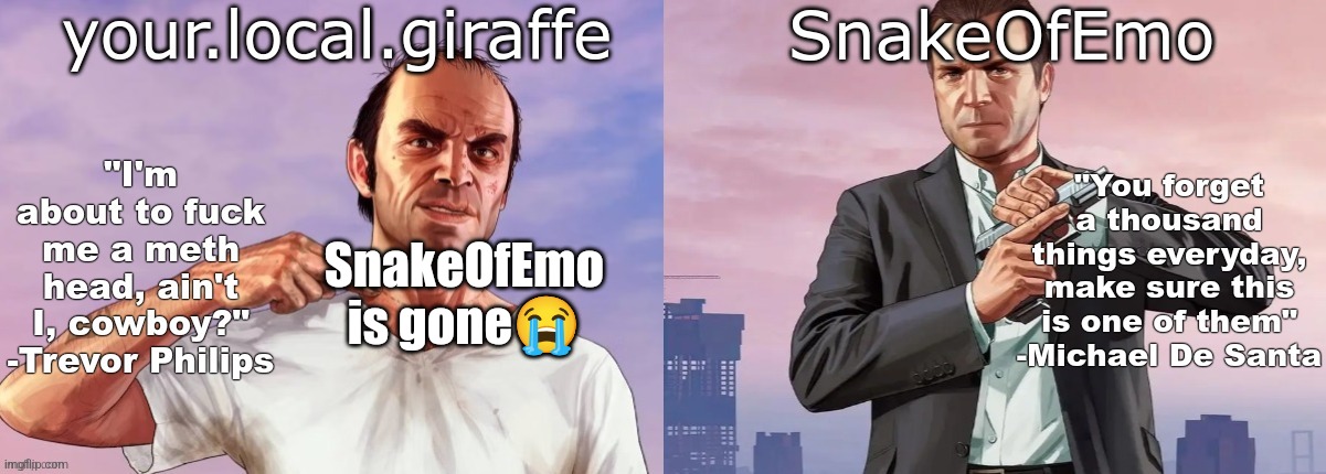 your.local.giraffe and SnakeOfEmo shared announcement template | SnakeOfEmo is gone😭 | image tagged in your local giraffe and snakeofemo shared announcement template | made w/ Imgflip meme maker