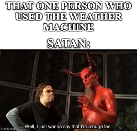 Natural Disaster Weather Machine Users | THAT ONE PERSON WHO
USED THE WEATHER
MACHINE; SATAN: | image tagged in satan huge fan,roblox,satan,memes | made w/ Imgflip meme maker