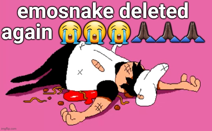 peppino sugarcoated it | emosnake deleted again 😭😭😭🙏🏿🙏🏿🙏🏿 | image tagged in peppino sugarcoated it | made w/ Imgflip meme maker