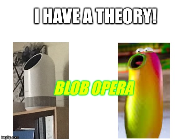 I HAVE ANOTHER THEORY!!! | I HAVE A THEORY! BLOB OPERA | image tagged in game theory,theory,opera | made w/ Imgflip meme maker