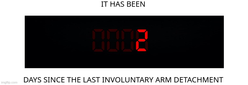 Days since the last involuntary arm detachment | 2 | image tagged in days since the last involuntary arm detachment | made w/ Imgflip meme maker