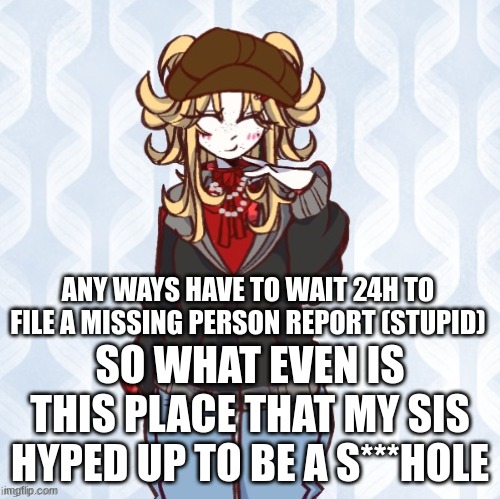 so what is this place that's SO G****** hyped up | ANY WAYS HAVE TO WAIT 24H TO FILE A MISSING PERSON REPORT (STUPID); SO WHAT EVEN IS THIS PLACE THAT MY SIS HYPED UP TO BE A S***HOLE | image tagged in iridium announcement temp made by sure_why_not v1 | made w/ Imgflip meme maker