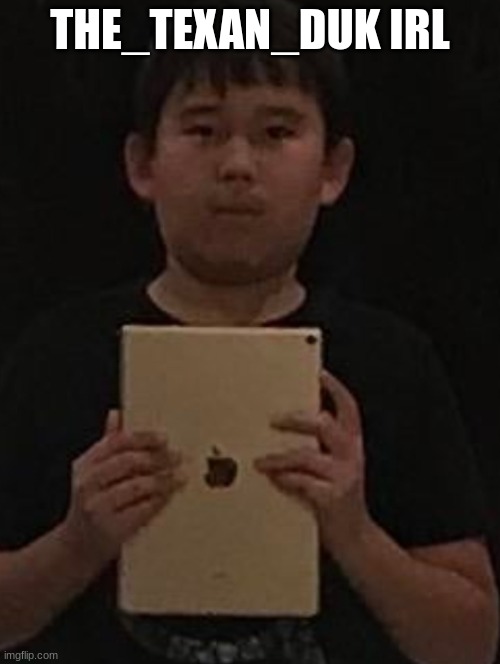 Kid with ipad | THE_TEXAN_DUK IRL | image tagged in kid with ipad | made w/ Imgflip meme maker