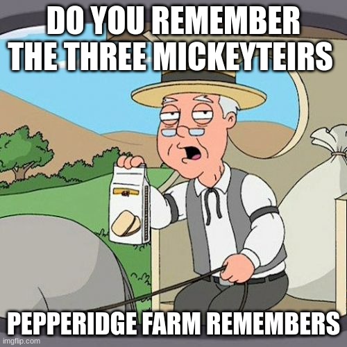 I do | DO YOU REMEMBER THE THREE MICKEYTEIRS; PEPPERIDGE FARM REMEMBERS | image tagged in memes,pepperidge farm remembers | made w/ Imgflip meme maker