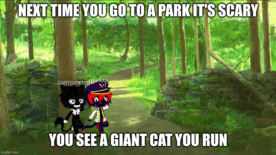 MY COOL FRIEND | NEXT TIME YOU GO TO A PARK IT'S SCARY; YOU SEE A GIANT CAT YOU RUN | image tagged in my cool friend | made w/ Imgflip meme maker