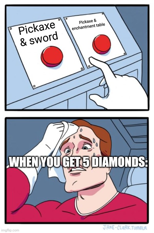 Always make the pickaxe and enchantment table. | Pickaxe & enchantment table; Pickaxe & sword; WHEN YOU GET 5 DIAMONDS: | image tagged in memes,two buttons,minecraft,gaming,relatable | made w/ Imgflip meme maker