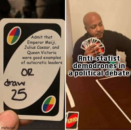 UNO Draw 25 Cards | Admit that Emperor Meiji, Julius Caesar, and Queen Victoria were good examples of autocratic leaders; Anti-statist demodrones in a political debate | image tagged in memes,uno draw 25 cards,demodrones,politics,debate,funny | made w/ Imgflip meme maker