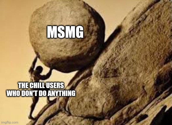 sisyphus | MSMG; THE CHILL USERS WHO DON'T DO ANYTHING | image tagged in sisyphus,msmg | made w/ Imgflip meme maker