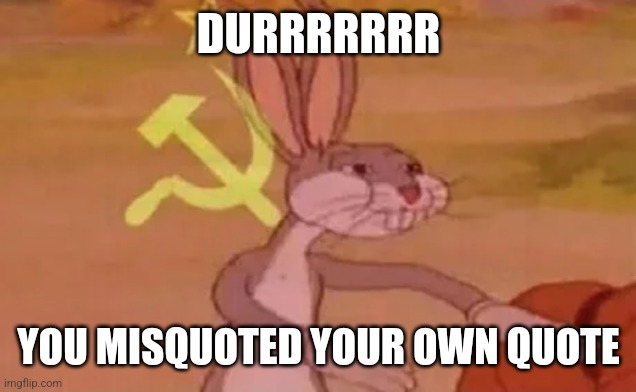 Bugs bunny communist | DURRRRRRR YOU MISQUOTED YOUR OWN QUOTE | image tagged in bugs bunny communist | made w/ Imgflip meme maker