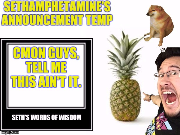 Seth's announcement temp | CMON GUYS, TELL ME THIS AIN'T IT. | image tagged in seth's announcement temp | made w/ Imgflip meme maker