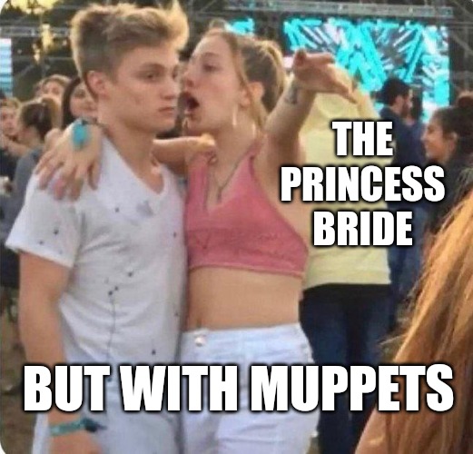 The only acceptable Princess Bride redo | THE PRINCESS BRIDE; BUT WITH MUPPETS | image tagged in girlspaining,princess bride,the muppets | made w/ Imgflip meme maker
