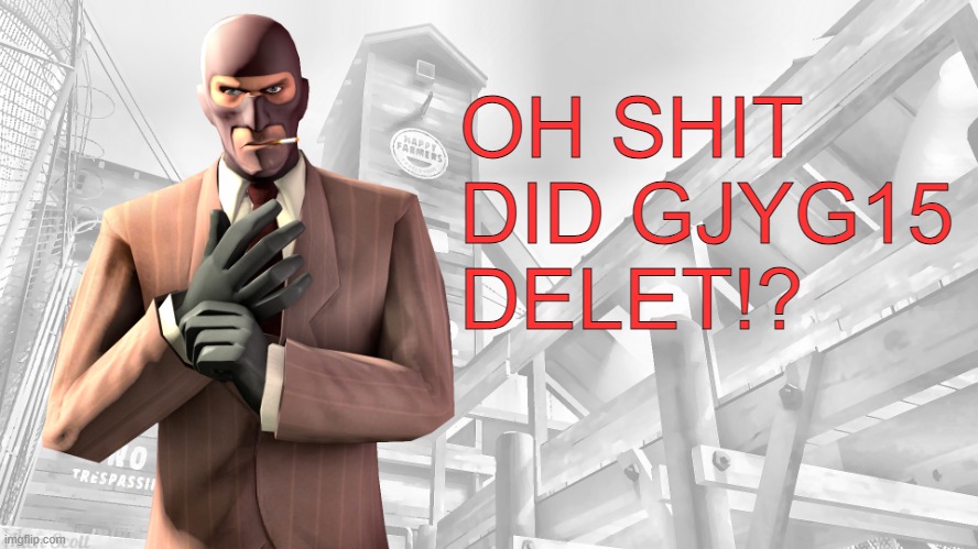 TF2 spy casual yapping temp | OH SHIT DID GJYG15 DELET!? | image tagged in tf2 spy casual yapping temp | made w/ Imgflip meme maker