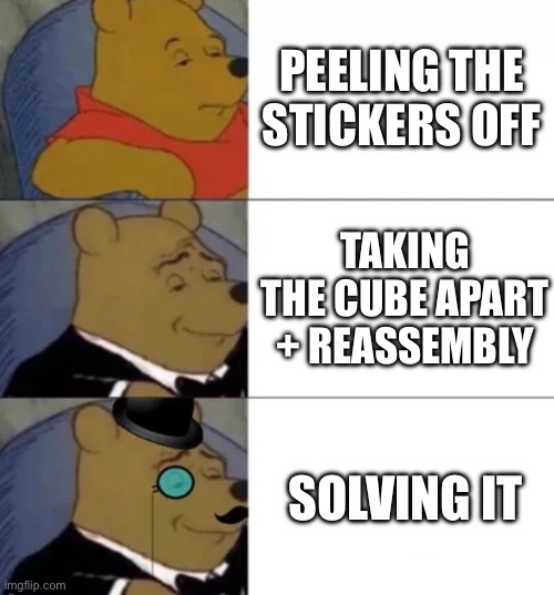 Stages of cubing | PEELING THE STICKERS OFF; TAKING THE CUBE APART + REASSEMBLY; SOLVING IT | image tagged in fancy pooh | made w/ Imgflip meme maker