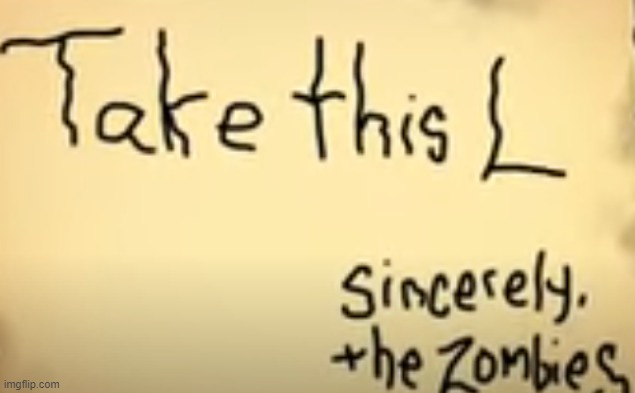 Take this L. Sincerely, the Zombies | image tagged in take this l sincerely the zombies | made w/ Imgflip meme maker