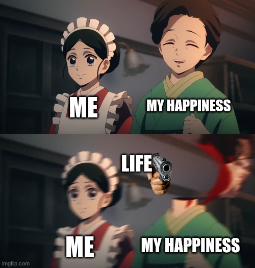 lady being beheaded | ME ME MY HAPPINESS MY HAPPINESS LIFE | image tagged in lady being beheaded | made w/ Imgflip meme maker