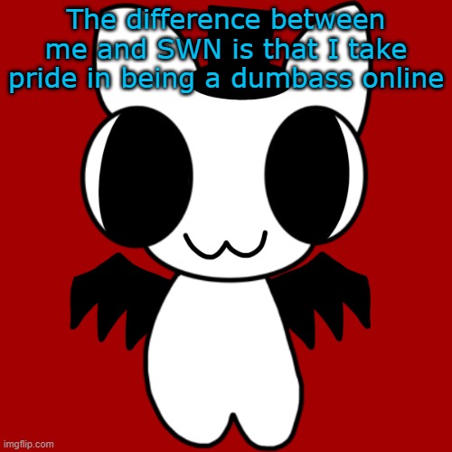 Neko's BTW Creature | The difference between me and SWN is that I take pride in being a dumbass online | image tagged in neko's btw creature | made w/ Imgflip meme maker