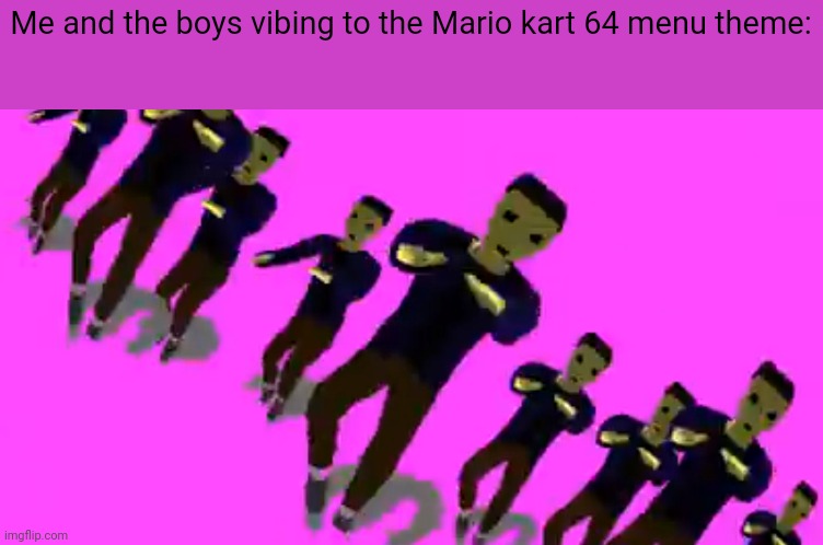 Banger | Me and the boys vibing to the Mario kart 64 menu theme: | image tagged in karlson vibe,mariokart | made w/ Imgflip meme maker