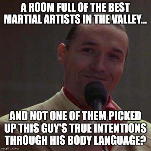 Evil Terry Silver | A ROOM FULL OF THE BEST MARTIAL ARTISTS IN THE VALLEY... AND NOT ONE OF THEM PICKED UP THIS GUY'S TRUE INTENTIONS THROUGH HIS BODY LANGUAGE? | image tagged in karate kid,karate | made w/ Imgflip meme maker