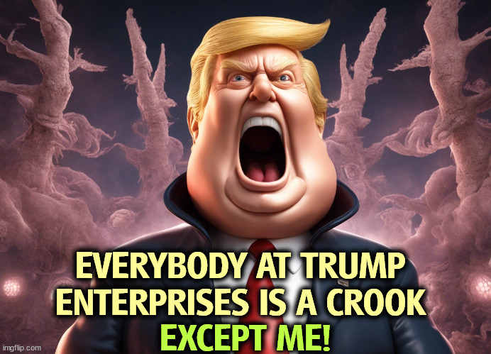 EVERYBODY AT TRUMP ENTERPRISES IS A CROOK; EXCEPT ME! | image tagged in trump,criminal,paranoid,liar | made w/ Imgflip meme maker