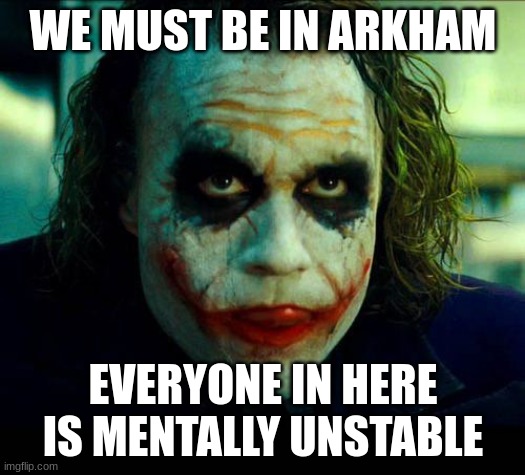 Joker. It's simple we kill the batman | WE MUST BE IN ARKHAM EVERYONE IN HERE IS MENTALLY UNSTABLE | image tagged in joker it's simple we kill the batman | made w/ Imgflip meme maker