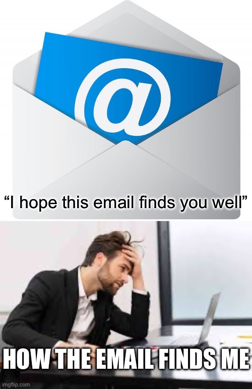How your email finds me | “I hope this email finds you well”; HOW THE EMAIL FINDS ME | image tagged in email,stressed man | made w/ Imgflip meme maker