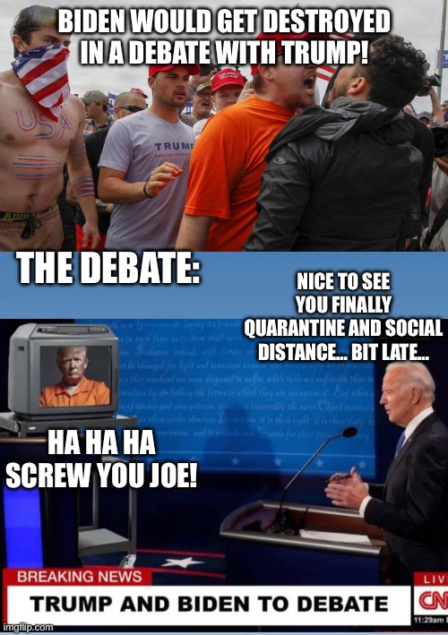 Not joes fault he couldn’t stop violating the gag order. | BIDEN WOULD GET DESTROYED IN A DEBATE WITH TRUMP! NICE TO SEE YOU FINALLY QUARANTINE AND SOCIAL DISTANCE… BIT LATE…; THE DEBATE:; HA HA HA SCREW YOU JOE! | image tagged in angry red cap,trump vs biden,presidential debate,criminal,angry trump | made w/ Imgflip meme maker