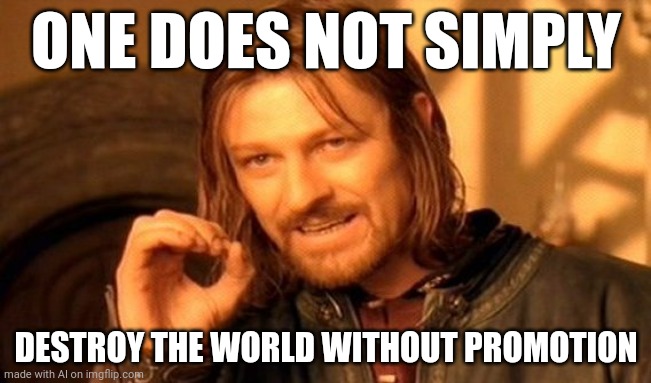 One Does Not Simply | ONE DOES NOT SIMPLY; DESTROY THE WORLD WITHOUT PROMOTION | image tagged in memes,one does not simply | made w/ Imgflip meme maker