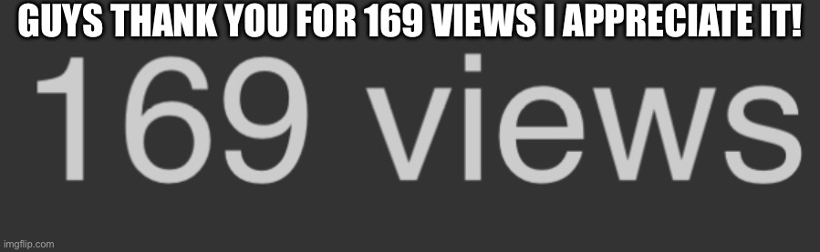 Thanks everybody! | GUYS THANK YOU FOR 169 VIEWS I APPRECIATE IT! | image tagged in sus,69,views | made w/ Imgflip meme maker